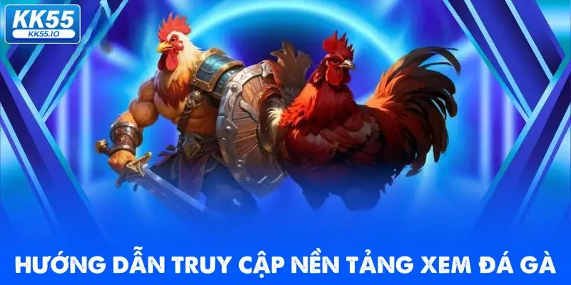 Đá Gà KK55 | Xem Trực Tiếp Các Trận Thi Đấu HD Chất Lượng 5 huong-dan-truy-cap-nen-tang-xem-da-ga